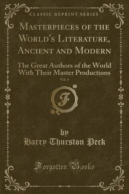 Masterpieces of the World's Literature, Ancient and Modern, Vol. 4: The Great Authors of the World with Their Master Productions (Classic Reprint) by Harry Thurston Peck