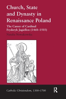 Church, State and Dynasty in Renaissance Poland: The Career of Cardinal Fryderyk Jagiellon (1468–1503) book