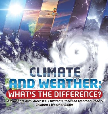 Climate and Weather: What's the Difference? Instruments and Forecasts Children's Books on Weather Grade 5 Children's Weather Books book