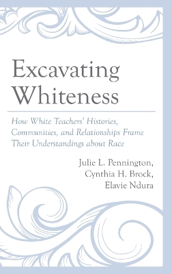 Excavating Whiteness: How Teachers' Histories, Communities, and Relationships Frame Their Understandings about Race book