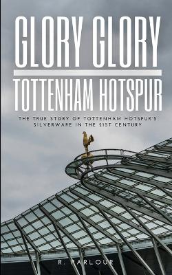 Glory Glory Tottenham Hotspur: The True Story of Tottenham Hotspur's Silverware in the 21st Century book