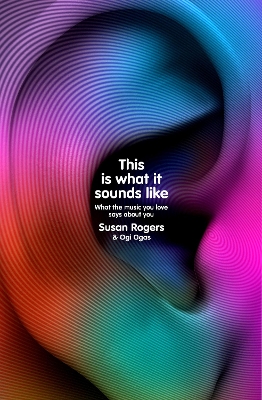 This Is What It Sounds Like: What the Music You Love Says About You by Dr. Susan Rogers