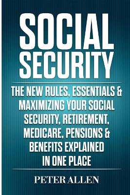 Social Security: The New Rules, Essentials & Maximizing Your Social Security, Retirement, Medicare, Pensions & Benefits Explained In One Place book