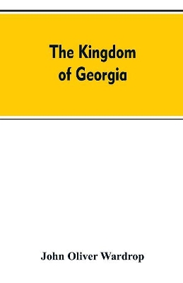 The kingdom of Georgia; notes of travel in a land of woman, wine and song, to which are appended historical, literary, and political sketches, specimens of the national music, and a compendious bibliography book