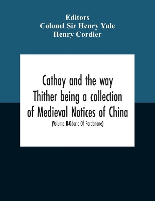 Cathay And The Way Thither Being A Collection Of Medieval Notices Of China With A Preliminary Essay On The Intercourse Between China And The Western Nations Previous To The Discovery Of The Cape Route New Edition, Revised Throughout In The Light Of Recent by Sir Colonel Henry Yule