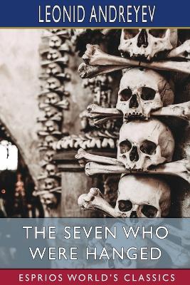 The Seven Who Were Hanged (Esprios Classics): Translated by Herman Bernstein by Leonid Andreyev