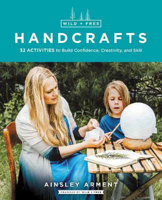 Wild and Free Handcrafts: 32 Activities to Build Confidence, Creativity, and Skill book