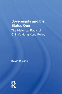 Sovereignty And The Status Quo: The Historical Roots Of China's Hong Kong Policy by Kevin P. Lane