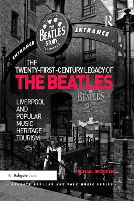 The The Twenty-First-Century Legacy of the Beatles: Liverpool and Popular Music Heritage Tourism by Michael Brocken