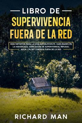 Libro de supervivencia fuera de la red: Guía definitiva para la vida autosuficiente, habilidades en la naturaleza, habilidades de supervivencia, refugio book