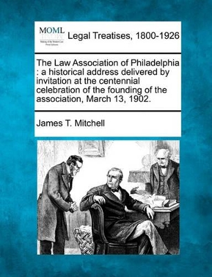 The Law Association of Philadelphia: A Historical Address Delivered by Invitation at the Centennial Celebration of the Founding of the Association, March 13, 1902. book