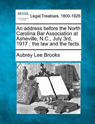 An Address Before the North Carolina Bar Association at Asheville, N.C., July 3rd, 1917: The Law and the Facts. book