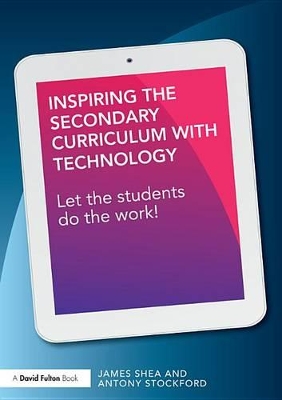 Inspiring the Secondary Curriculum with Technology: Let the students do the work! by James Shea
