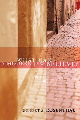 What Can a Modern Jew Believe? by Gilbert S Rosenthal