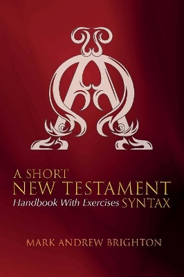 A Short New Testament Syntax: Handbook with Exercises by Mark Andrew Brighton