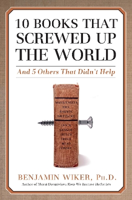 10 Books that Screwed Up the World by Benjamin Wiker