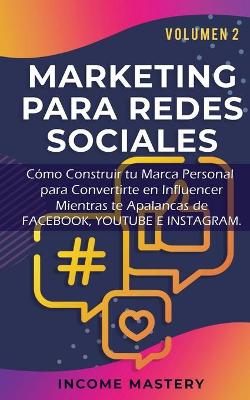 Marketing Para Redes Sociales: Como Construir tu Marca Personal para Convertirte en Influencer Mientras te Apalancas de Facebook, Youtube e Instagram Volumen 2 by Income Mastery