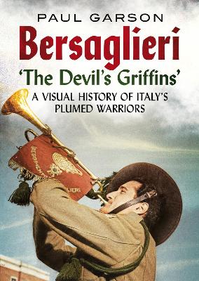 Bersaglieri: The Devil's Griffins-A Visual History of Italy's Elite Plumed Warriors book