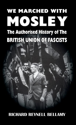 We Marched with Mosley: The Authorised History of the British Union of Fascists by Richard Reynell Bellamy