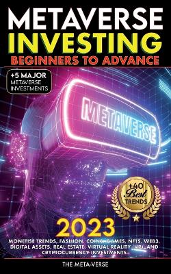 Metaverse 2023 Investing Beginners to Advance, Monetise Trends, Fashion, Coins, Games, NFTs, Web3, Digital Assets, Real Estate, Virtual Reality (VR), and Cryptocurrency Investments book