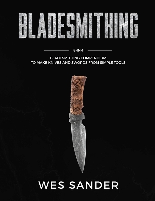 Bladesmithing: 8-in-1 Bladesmithing Compendium to Make Knives and Swords From Simple Tools book