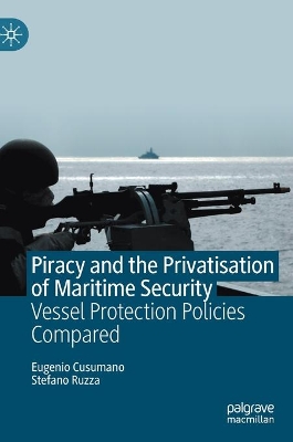 Piracy and the Privatisation of Maritime Security: Vessel Protection Policies Compared by Eugenio Cusumano