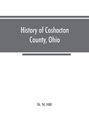 History of Coshocton County, Ohio: its past and present, 1740-1881. Containing a comprehensive history of Ohio; a complete history of Coshocton County; Its Townships, Towns, Villages, Schools, Churches, Societies, Industries, Statistics, Etc. A history of its Soldiers in the Late War; Portr book