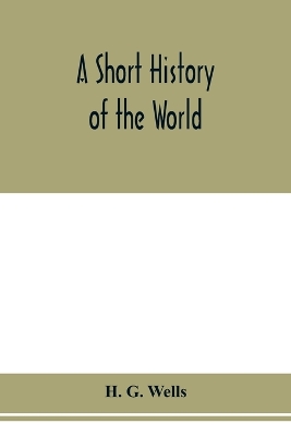 A A short history of the world by H. G. Wells