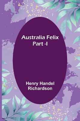 Australia Felix; Part -I by Henry Handel Richardson