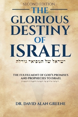 The Glorious Destiny of Israel: The Fulfillment of G-d's Promises and Prophecies to Israel by Dr David Alan Greene