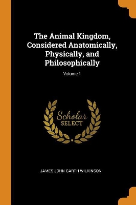 The Animal Kingdom, Considered Anatomically, Physically, and Philosophically; Volume 1 book