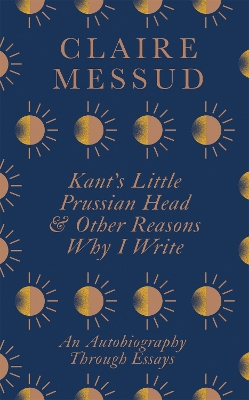 Kant's Little Prussian Head and Other Reasons Why I Write: An Autobiography Through Essays book