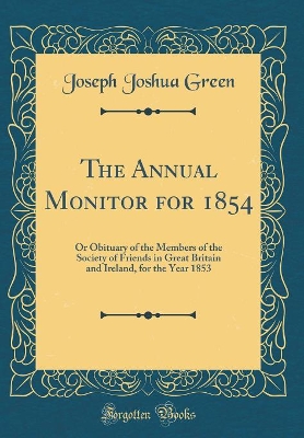 The Annual Monitor for 1854: Or Obituary of the Members of the Society of Friends in Great Britain and Ireland, for the Year 1853 (Classic Reprint) book