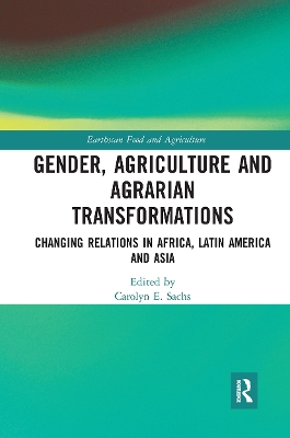 Gender, Agriculture and Agrarian Transformations: Changing Relations in Africa, Latin America and Asia by Carolyn E. Sachs
