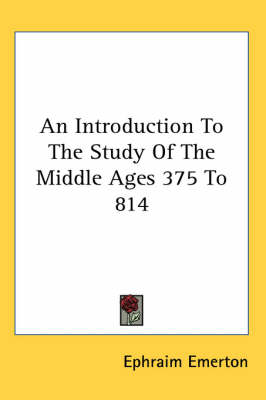 An Introduction To The Study Of The Middle Ages 375 To 814 by Professor Ephraim Emerton