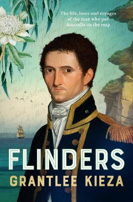 Flinders: The fascinating life, loves & great adventures of the man who put Australia on the map from the award winning author of BANJO, BANKS and HUDSON FYSH book