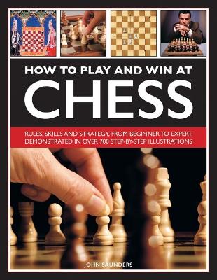 How to Play and Win at Chess: Rules, skills and strategy, from beginner to expert, demonstrated in over 700 step-by-step illustrations book