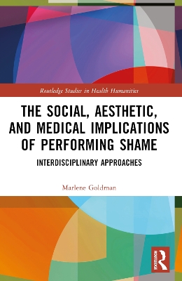 The Social, Aesthetic, and Medical Implications of Performing Shame: Interdisciplinary Approaches by Marlene Goldman