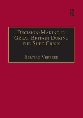 Decision-Making in Great Britain During the Suez Crisis by Bertjan Verbeek