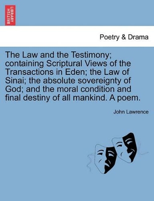 The Law and the Testimony; Containing Scriptural Views of the Transactions in Eden; The Law of Sinai; The Absolute Sovereignty of God; And the Moral Condition and Final Destiny of All Mankind. a Poem. book
