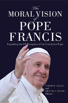 The Moral Vision of Pope Francis: Expanding the US Reception of the First Jesuit Pope book