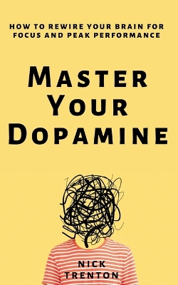 Master Your Dopamine: How to Rewire Your Brain for Focus and Peak Performance by Nick Trenton