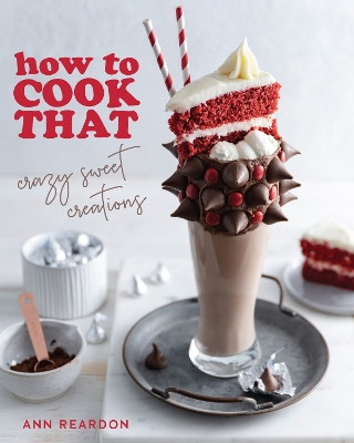 How to Cook That: Crazy Sweet Creations (The Ann Reardon Cookbook) by Ann Reardon