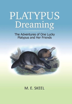 Platypus Dreaming: The Adventures of One Lucky Platypus and Her Friends by M E Skeel