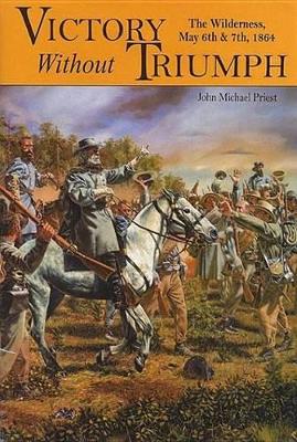 Victory Without Triumph: The Wilderness May 6th & 7th, 1864 book