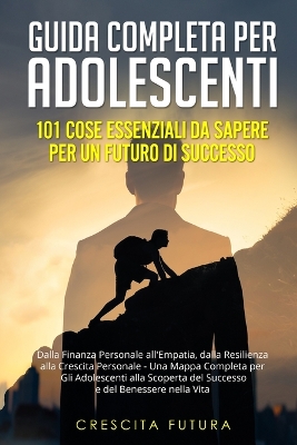 Guida Completa per Adolescenti: Dalla Finanza Personale all'Empatia, dalla Resilienza alla Crescita Personale - Una Mappa Completa per Gli Adolescenti alla Scoperta del Successo e del Benessere nella Vita book