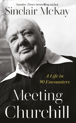 Meeting Churchill: A Life in 90 Encounters by Sinclair McKay