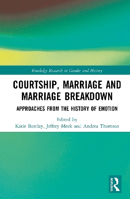 Courtship, Marriage and Marriage Breakdown: Approaches from the History of Emotion by Katie Barclay