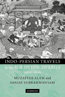 Indo-Persian Travels in the Age of Discoveries, 1400-1800 by Muzaffar Alam