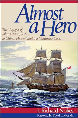 Almost a Hero: The Voyages of John Meares R.N. to China, Hawaii and the Northwest Coast by J. Richard Nokes